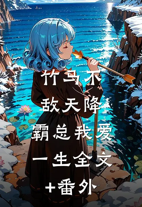 竹马不敌天降，霸总我爱一生全文+番外