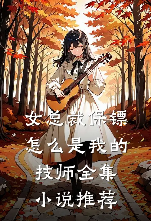 女总裁保镖，怎么是我的技师全集小说推荐