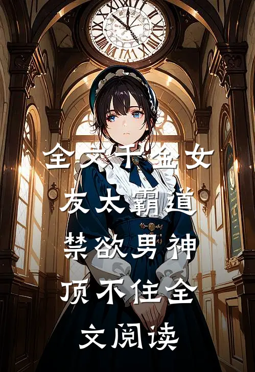 全文千金女友太霸道，禁欲男神顶不住全文阅读
