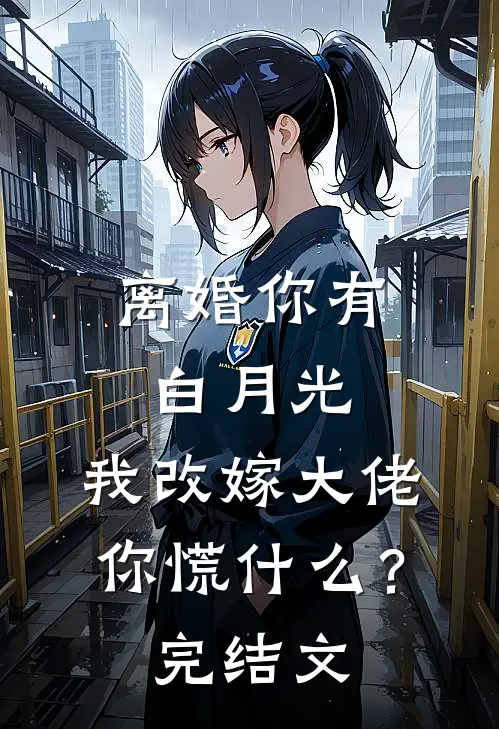 离婚你有白月光，我改嫁大佬你慌什么？完结文