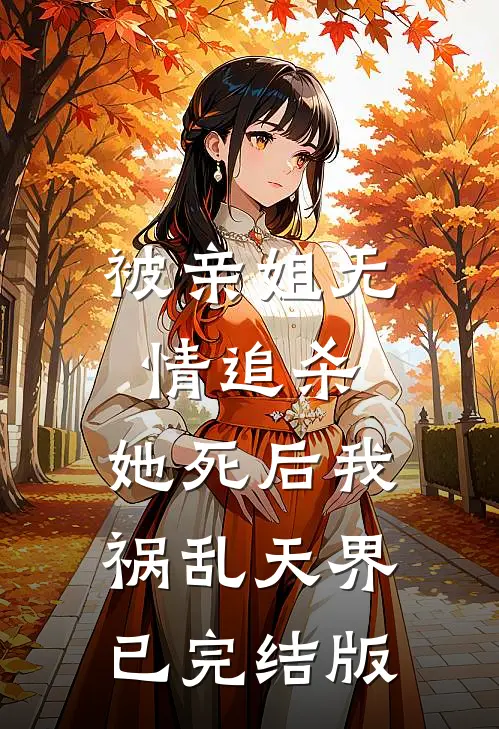 被亲姐无情追杀，她死后我祸乱天界已完结版
