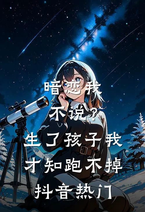 暗恋我不说？生了孩子我才知跑不掉抖音热门