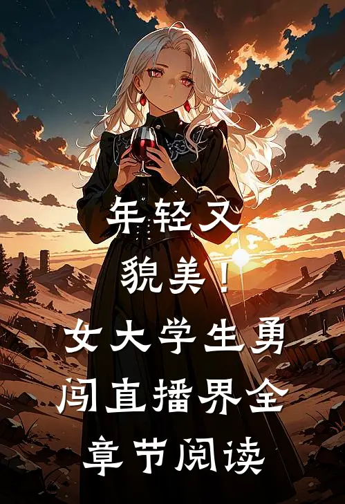 年轻又貌美！女大学生勇闯直播界全章节阅读
