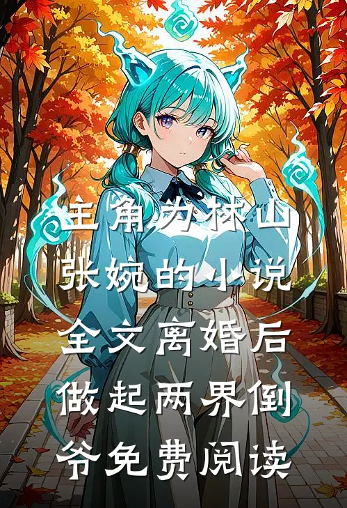 主角为林山张婉的小说全文离婚后，做起两界倒爷免费阅读