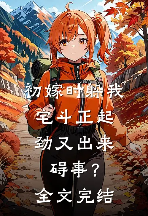初嫁时躲我，宅斗正起劲又出来碍事？全文完结