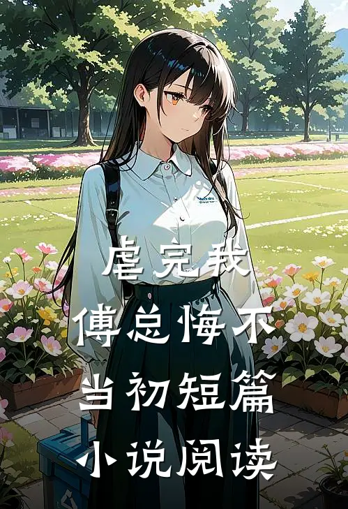 虐完我，傅总悔不当初短篇小说阅读