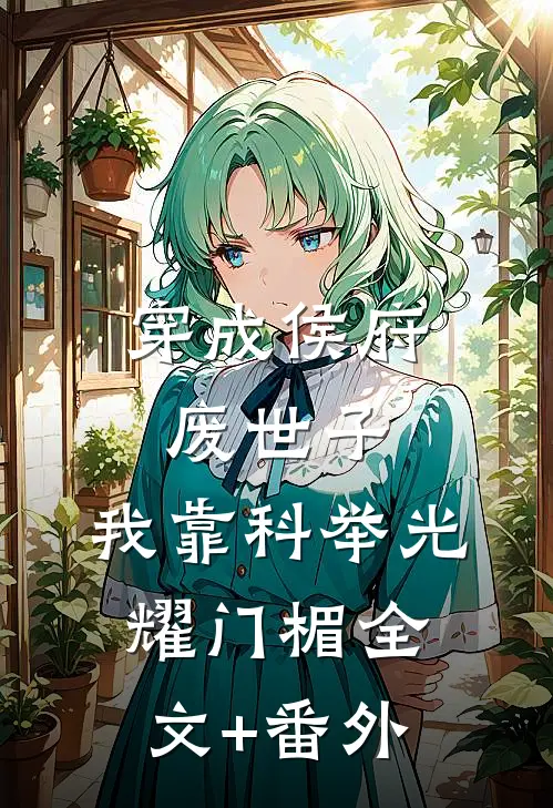 穿成侯府废世子，我靠科举光耀门楣全文+番外