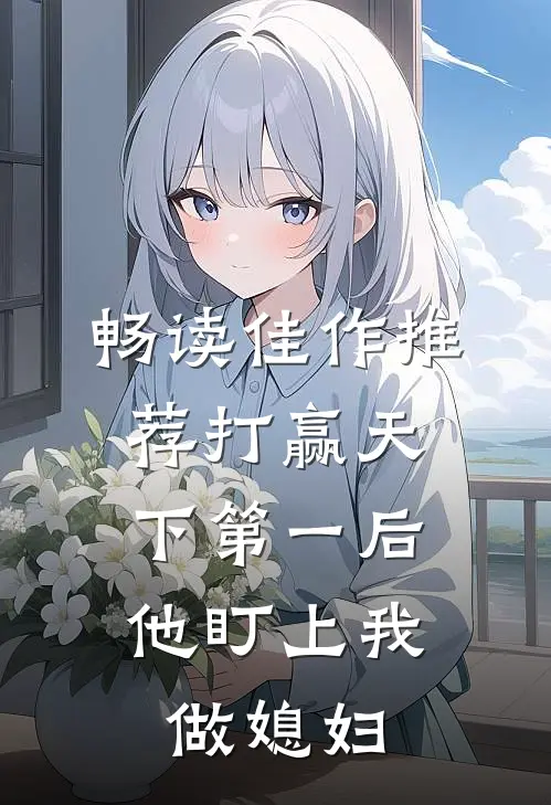 畅读佳作推荐打赢天下第一后，他盯上我做媳妇