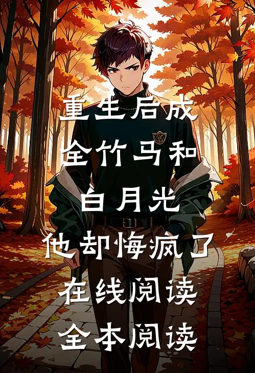 重生后成全竹马和白月光，他却悔疯了在线阅读全本阅读