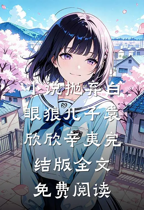 小说抛弃白眼狼儿子袁欣欣辛夷完结版全文免费阅读