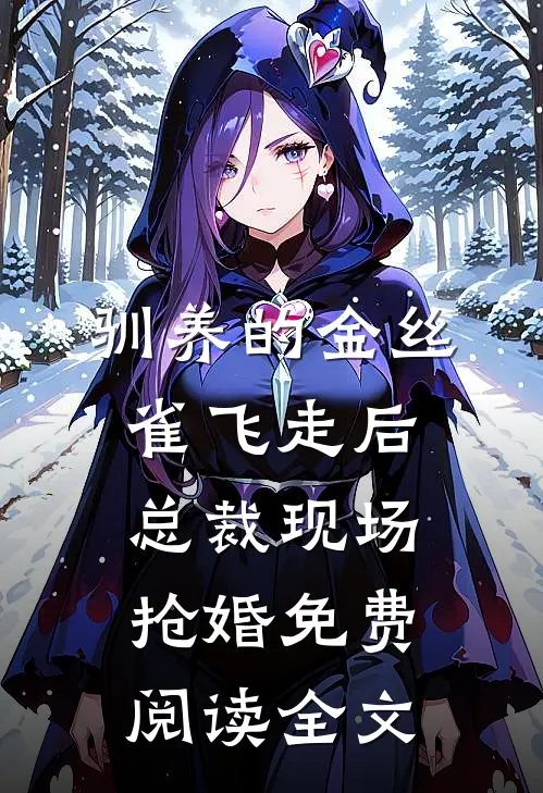 驯养的金丝雀飞走后，总裁现场抢婚免费阅读全文