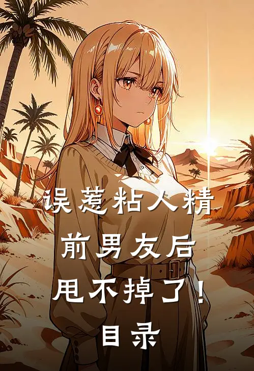 误惹粘人精前男友后，甩不掉了！目录