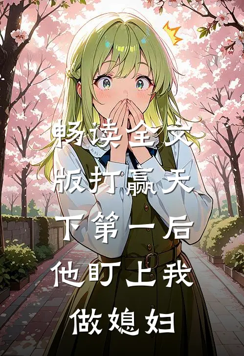 畅读全文版打赢天下第一后，他盯上我做媳妇