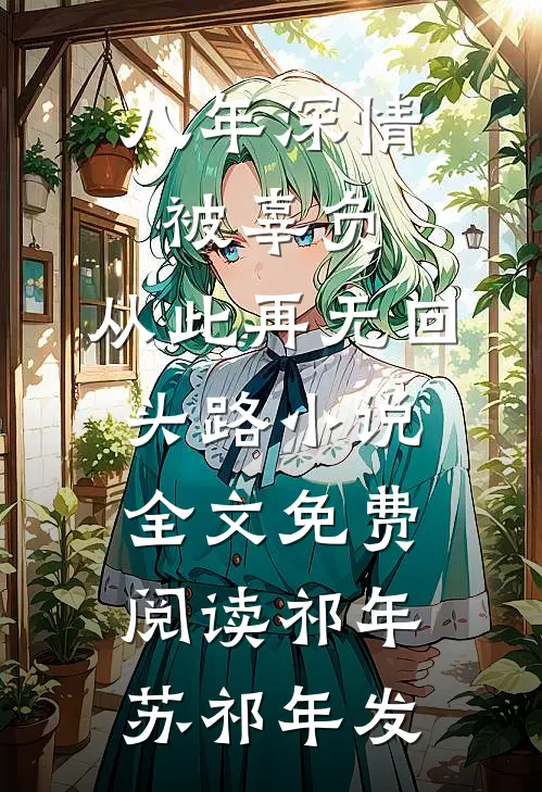 八年深情被辜负，从此再无回头路小说全文免费阅读祁年苏祁年发