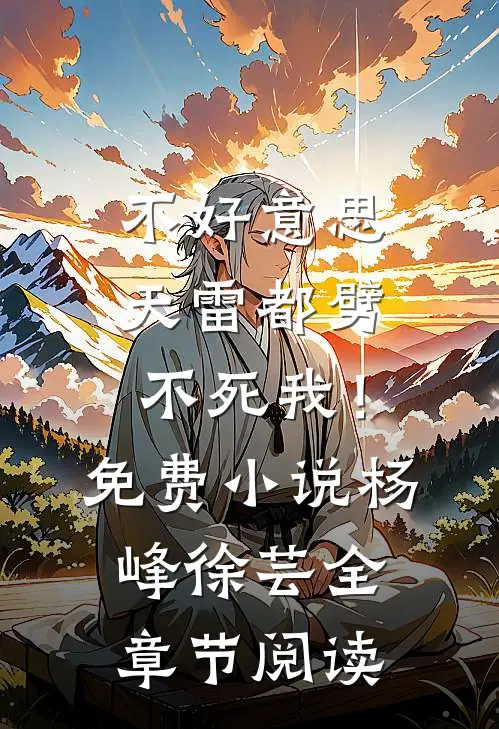 不好意思，天雷都劈不死我！免费小说杨峰徐芸全章节阅读