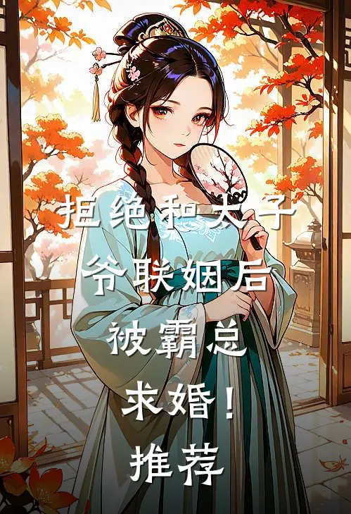 拒绝和太子爷联姻后,被霸总求婚!推荐