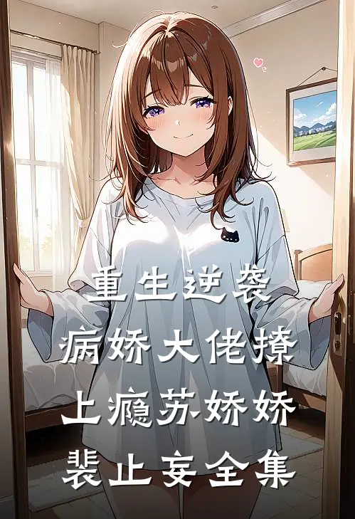 重生逆袭：病娇大佬撩上瘾苏娇娇裴止妄 全集