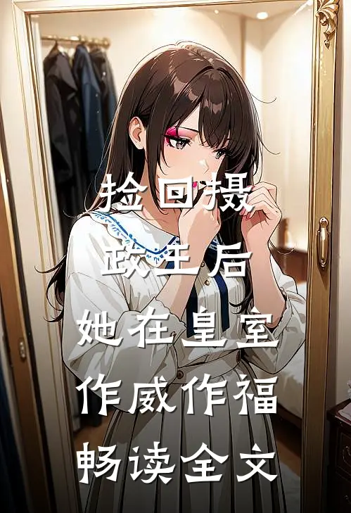 捡回摄政王后，她在皇室作威作福畅读全文