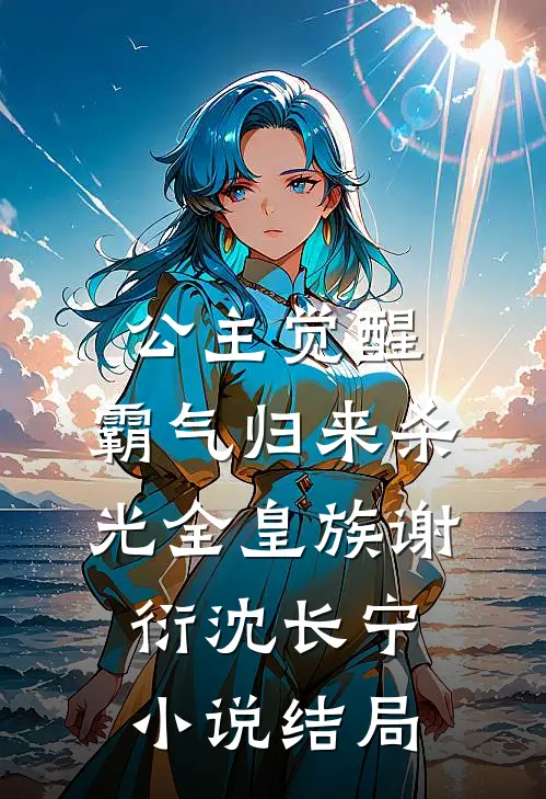 公主觉醒，霸气归来杀光全皇族谢衍沈长宁小说结局