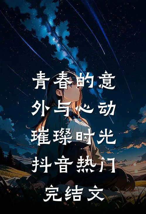 《青春的意外与心动：璀璨时光》抖音热门完结文