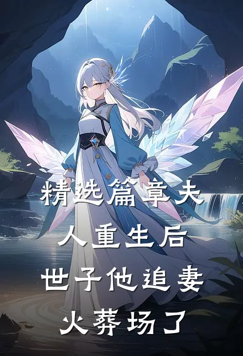 精选篇章夫人重生后，世子他追妻火葬场了