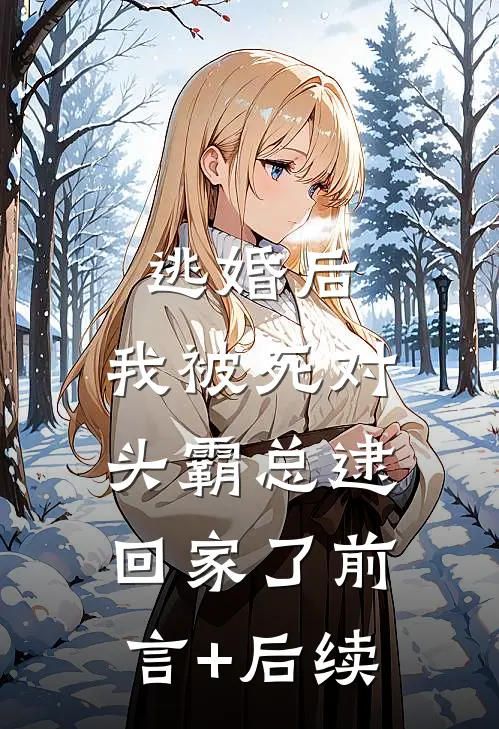 逃婚后，我被死对头霸总逮回家了前言+后续