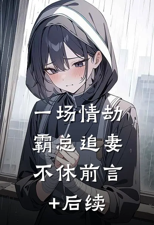 一场情劫，霸总追妻不休前言+后续