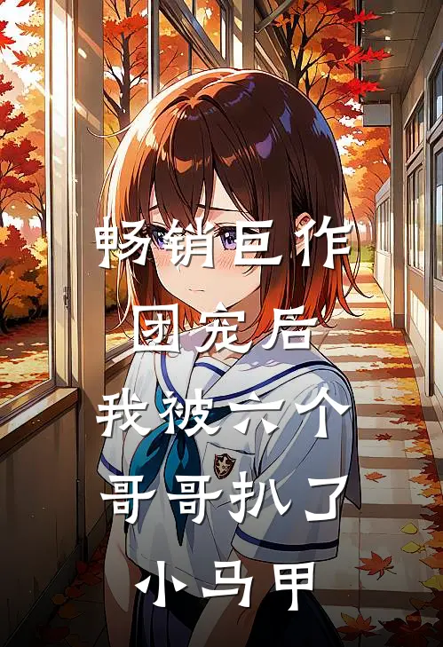 畅销巨作团宠后，我被六个哥哥扒了小马甲