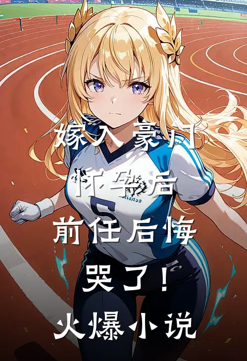 嫁入豪门怀孕后,前任后悔哭了!火爆