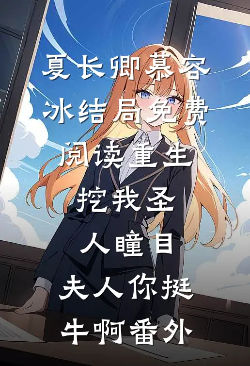夏长卿慕容冰结局免费阅读重生：挖我圣人瞳目，夫人你挺牛啊番外