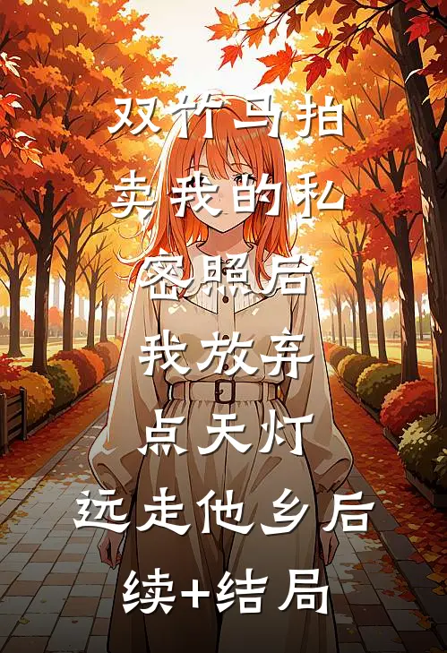 双竹马拍卖我的私密照后，我放弃点天灯，远走他乡后续+结局