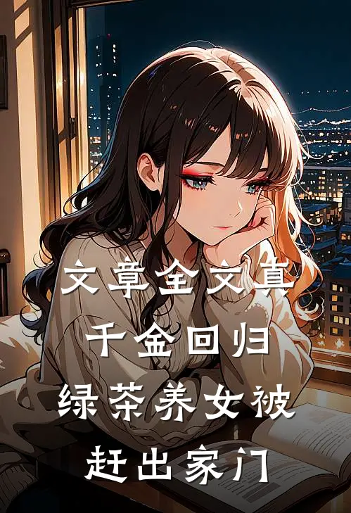 文章全文真千金回归，绿茶养女被赶出家门
