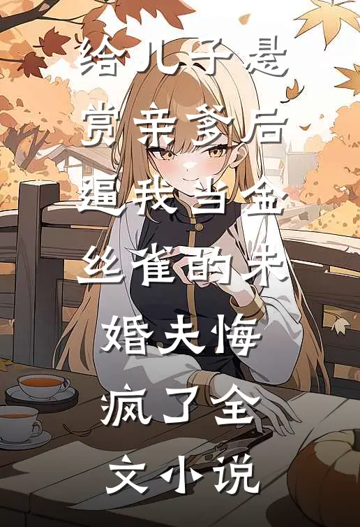给儿子悬赏亲爹后，逼我当金丝雀的未婚夫悔疯了全文小说