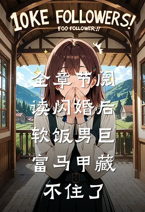 全章节阅读闪婚后，软饭男巨富马甲藏不住了