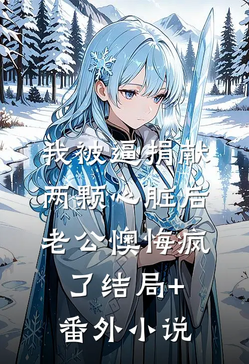 我被逼捐献两颗心脏后，老公懊悔疯了结局+番外小说