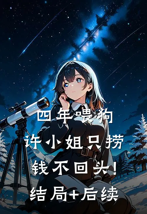四年喂狗，许小姐只捞钱不回头!结局+后续