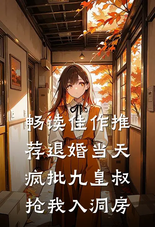 畅读佳作推荐退婚当天，疯批九皇叔抢我入洞房