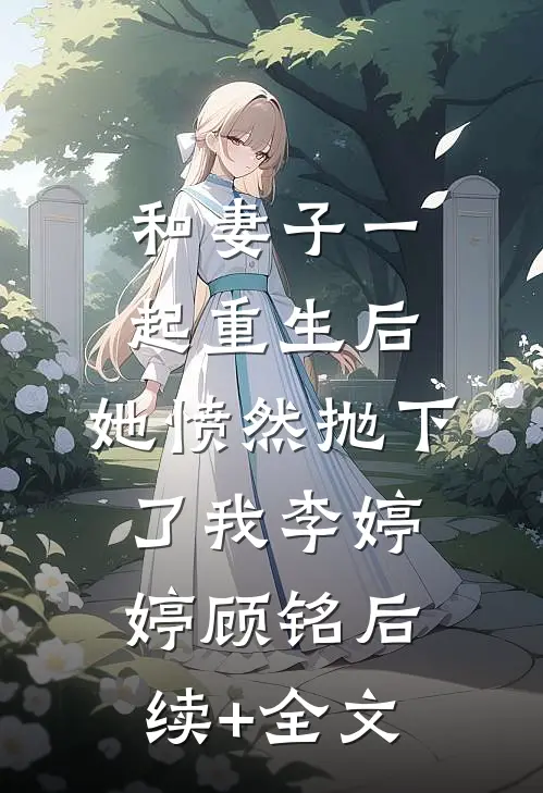 和妻子一起重生后，她愤然抛下了我李婷婷顾铭后续+全文