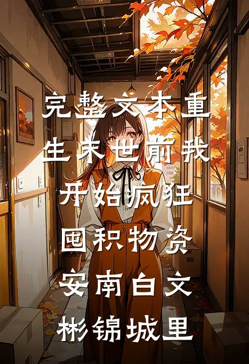 完整文本重生末世前我开始疯狂囤积物资安南白文彬锦城里