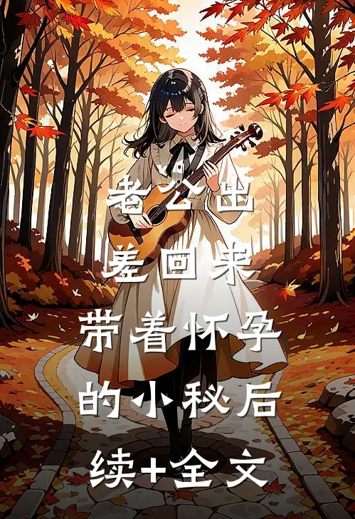 老公出差回来，带着怀孕的小秘后续+全文