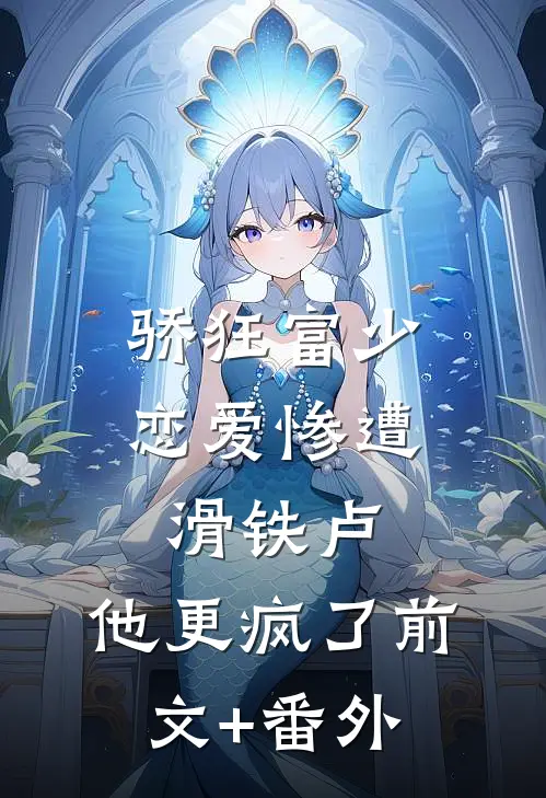 骄狂富少恋爱惨遭滑铁卢，他更疯了前文+番外