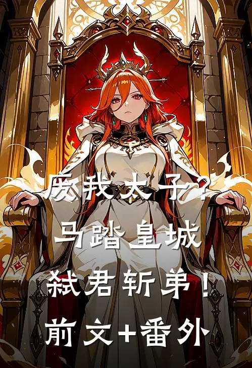 废我太子？马踏皇城，弑君斩弟！前文+番外