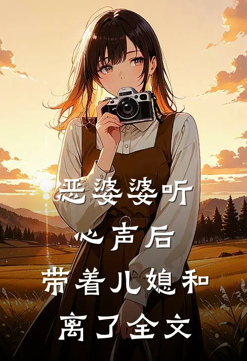 恶婆婆听心声后，带着儿媳和离了全文