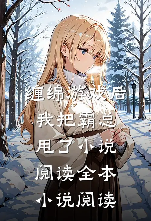 缠绵游戏后，我把霸总甩了小说阅读全本小说阅读
