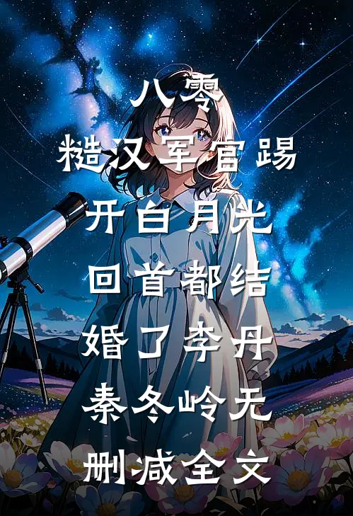 八零：糙汉军官踢开白月光回首都结婚了李丹秦冬岭无删减全文