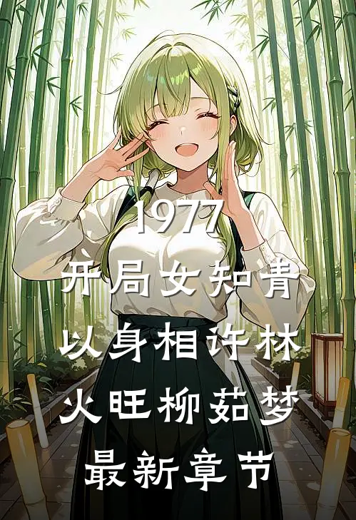 1977，开局女知青以身相许林火旺柳茹梦最新章节