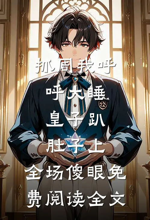 抓周我呼呼大睡，皇子趴肚子上，全场傻眼免费阅读全文