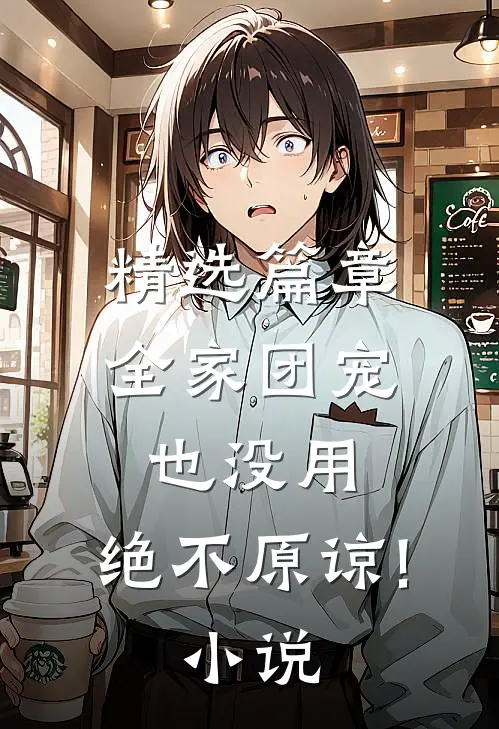 精选篇章全家团宠也没用,绝不原谅! 小说