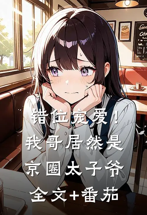 错位宠爱！我哥居然是京圈太子爷全文+番茄