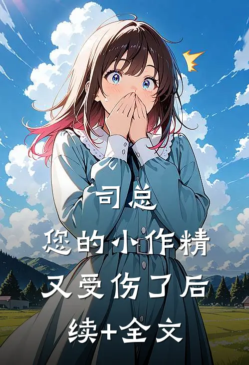 司总，您的小作精又受伤了后续+全文